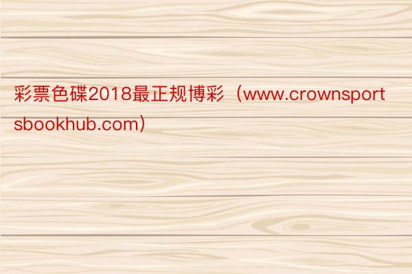 彩票色碟2018最正规博彩（www.crownsportsbookhub.com）