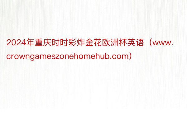 2024年重庆时时彩炸金花欧洲杯英语（www.crowngameszonehomehub.com）