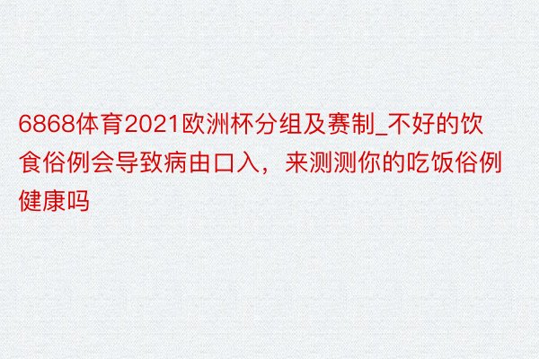 6868体育2021欧洲杯分组及赛制_不好的饮食俗例会导致病由口入，来测测你的吃饭俗例健康吗