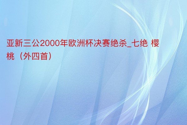 亚新三公2000年欧洲杯决赛绝杀_七绝 樱桃（外四首）