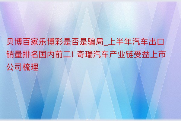 贝博百家乐博彩是否是骗局_上半年汽车出口销量排名国内前二! 奇瑞汽车产业链受益上市公司梳理