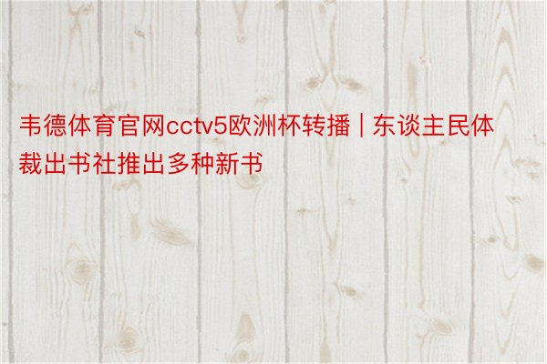 韦德体育官网cctv5欧洲杯转播 | 东谈主民体裁出书社推出多种新书