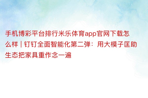 手机博彩平台排行米乐体育app官网下载怎么样 | 钉钉全面智能化第二弹：用大模子匡助生态把家具重作念一遍