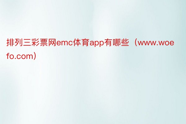 排列三彩票网emc体育app有哪些（www.woefo.com）