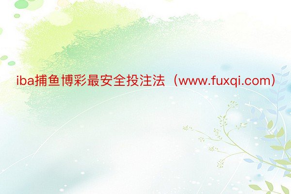 iba捕鱼博彩最安全投注法（www.fuxqi.com）