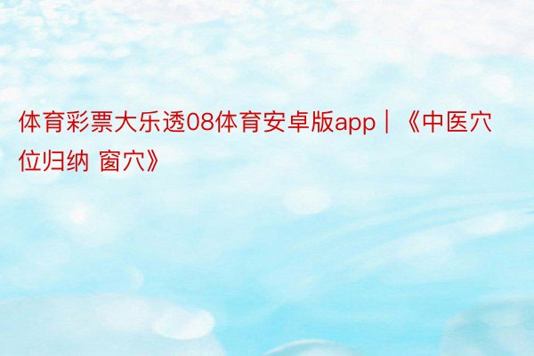 体育彩票大乐透08体育安卓版app | 《中医穴位归纳 窗穴》