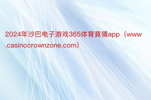 2024年沙巴电子游戏365体育竟猜app（www.casinocrownzone.com）