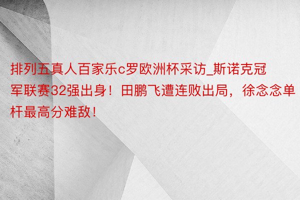 排列五真人百家乐c罗欧洲杯采访_斯诺克冠军联赛32强出身！田鹏飞遭连败出局，徐念念单杆最高分难敌！