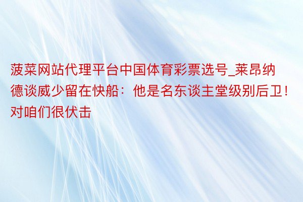 菠菜网站代理平台中国体育彩票选号_莱昂纳德谈威少留在快船：他是名东谈主堂级别后卫！对咱们很伏击