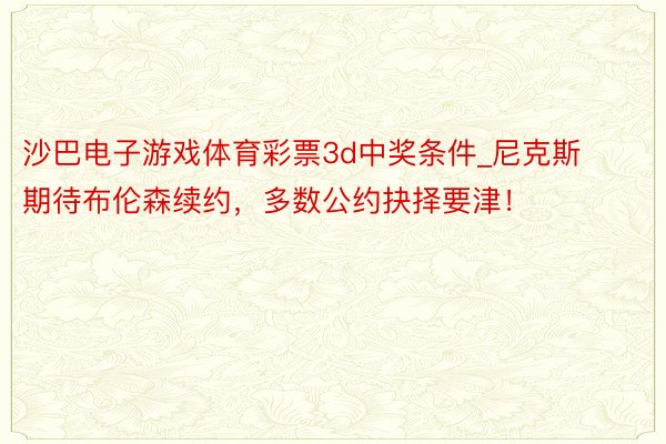 沙巴电子游戏体育彩票3d中奖条件_尼克斯期待布伦森续约，多数公约抉择要津！