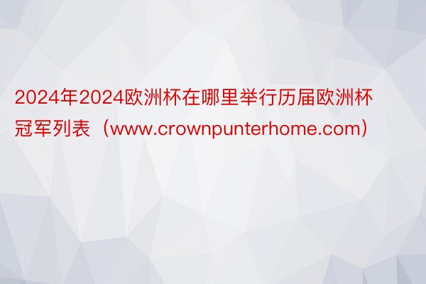 2024年2024欧洲杯在哪里举行历届欧洲杯冠军列表（www.crownpunterhome.com）