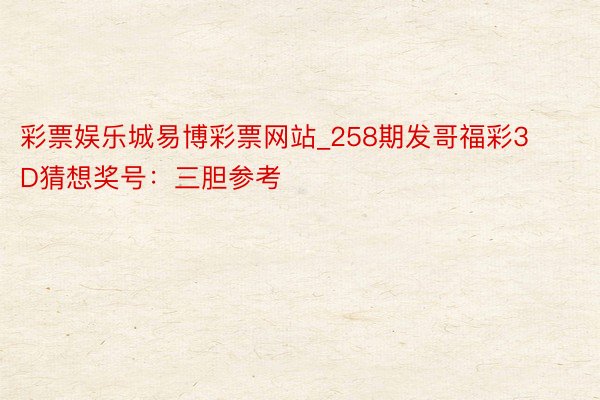 彩票娱乐城易博彩票网站_258期发哥福彩3D猜想奖号：三胆参考