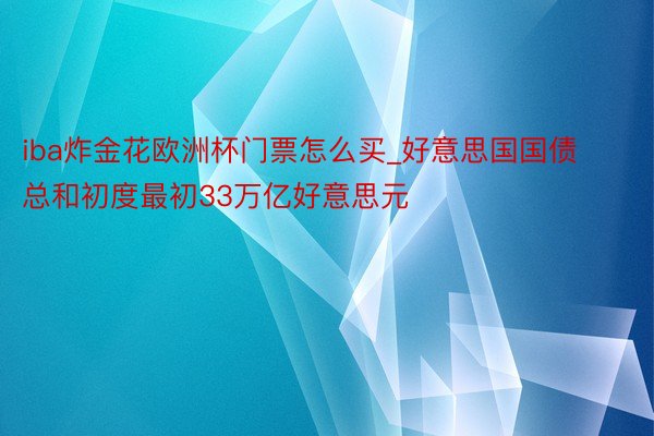 iba炸金花欧洲杯门票怎么买_好意思国国债总和初度最初33万亿好意思元