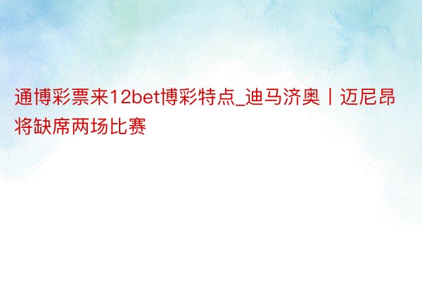 通博彩票来12bet博彩特点_迪马济奥丨迈尼昂将缺席两场比赛